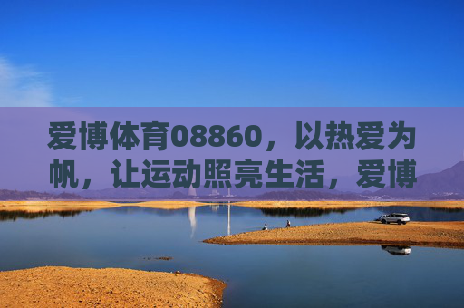 爱博体育08860，以热爱为帆，让运动照亮生活，爱博体育08860，以热爱为帆，运动照亮生活