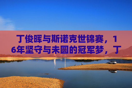 丁俊晖与斯诺克世锦赛，16年坚守与未圆的冠军梦，丁俊晖与斯诺克世锦赛，16年坚守与未圆冠军梦