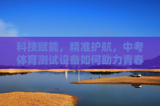 科技赋能,精准护航,中考体育测试设备如何助力青春赛道,中考体育测试设备,科技赋能精准护航青春赛道 科技赋能,精准护航,中考体育测试设备如何助力青春赛道,中考体育测试设备,科技赋能精准护航青春赛道