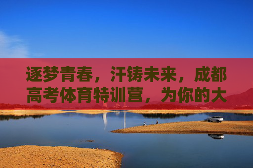 逐梦青春,汗铸未来,成都高考体育特训营,为你的大学路加冕!逐梦青春,汗铸未来,成都高考体育特训营为大学路加冕 逐梦青春,汗铸未来,成都高考体育特训营,为你的大学路加冕!逐梦青春,汗铸未来,成都高考体育特训营为大学路加冕