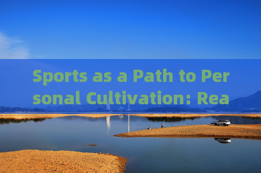 Sports as a Path to Personal Cultivation: Real-World Examples,体育,个人修养的现实路径 Sports as a Path to Personal Cultivation: Real-World Examples,体育,个人修养的现实路径
