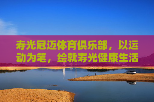 寿光冠迈体育俱乐部，以运动为笔，绘就寿光健康生活新图景，寿光冠迈体育俱乐部，以运动为笔，绘健康生活新图景
