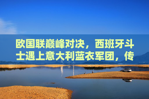 欧国联巅峰对决,西班牙斗士遇上意大利蓝衣军团,传控与防守的战术博弈,欧国联巅峰对决,西班牙斗士VS意大利蓝衣军团,传控与防守的战术博弈 欧国联巅峰对决,西班牙斗士遇上意大利蓝衣军团,传控与防守的战术博弈,欧国联巅峰对决,西班牙斗士VS意大利蓝衣军团,传控与防守的战术博弈