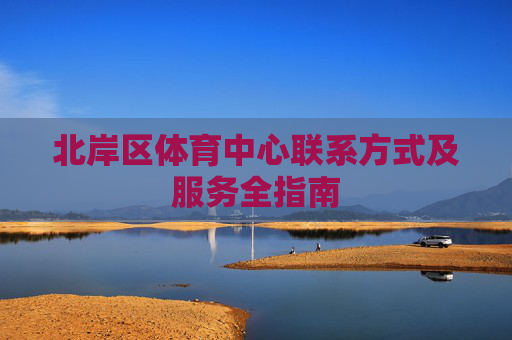 北岸区体育中心联系方式及服务全指南