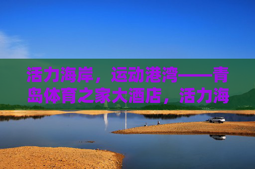 活力海岸,运动港湾——青岛体育之家大酒店,活力海岸,运动港湾——青岛体育之家大酒店 活力海岸,运动港湾——青岛体育之家大酒店,活力海岸,运动港湾——青岛体育之家大酒店