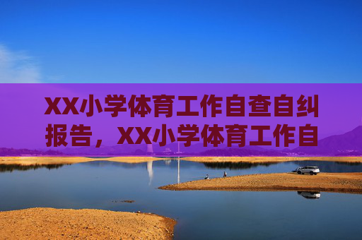 XX小学体育工作自查自纠报告,XX小学体育工作自查自纠报告 XX小学体育工作自查自纠报告,XX小学体育工作自查自纠报告