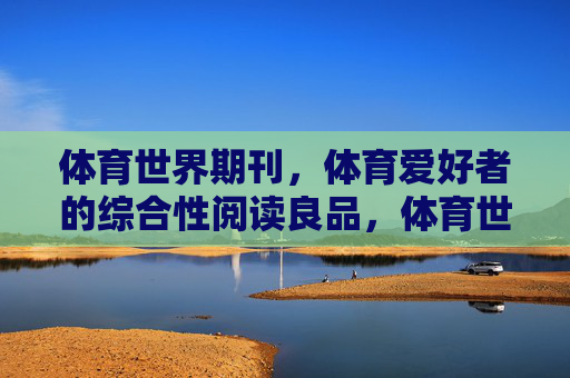体育世界期刊,体育爱好者的综合性阅读良品,体育世界期刊,体育爱好者的综合性阅读良品 体育世界期刊,体育爱好者的综合性阅读良品,体育世界期刊,体育爱好者的综合性阅读良品