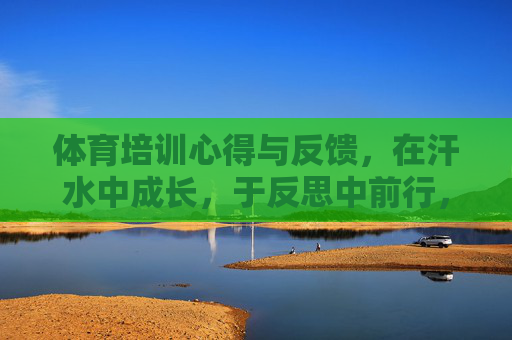 体育培训心得与反馈,在汗水中成长,于反思中前行,体育培训心得,汗水中成长,反思中前行 体育培训心得与反馈,在汗水中成长,于反思中前行,体育培训心得,汗水中成长,反思中前行