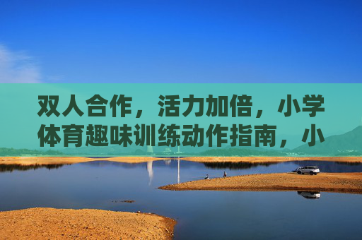 双人合作,活力加倍,小学体育趣味训练动作指南,小学体育双人趣味训练,活力合作动作指南 双人合作,活力加倍,小学体育趣味训练动作指南,小学体育双人趣味训练,活力合作动作指南