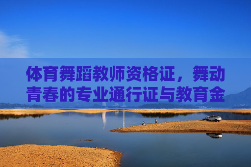 体育舞蹈教师资格证,舞动青春的专业通行证与教育金钥匙,舞动青春的通行证与金钥匙,体育舞蹈教师资格证 体育舞蹈教师资格证,舞动青春的专业通行证与教育金钥匙,舞动青春的通行证与金钥匙,体育舞蹈教师资格证