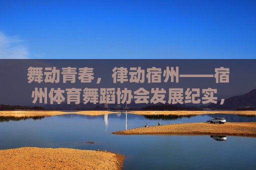 舞动青春,律动宿州——宿州体育舞蹈协会发展纪实,舞动青春,律动宿州——宿州体育舞蹈协会发展纪实 舞动青春,律动宿州——宿州体育舞蹈协会发展纪实,舞动青春,律动宿州——宿州体育舞蹈协会发展纪实
