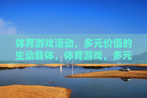 体育游戏活动，多元价值的生动载体，体育游戏，多元价值的生动载体