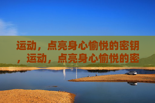 运动,点亮身心愉悦的密钥,运动,点亮身心愉悦的密钥 运动,点亮身心愉悦的密钥,运动,点亮身心愉悦的密钥