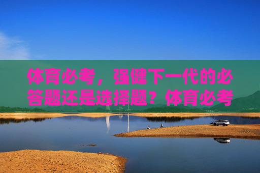 体育必考，强健下一代的必答题还是选择题？体育必考，强健下一代的必答题