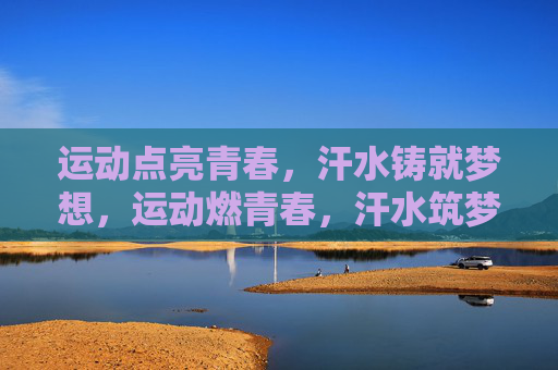 运动点亮青春,汗水铸就梦想,运动燃青春,汗水筑梦想 运动点亮青春,汗水铸就梦想,运动燃青春,汗水筑梦想