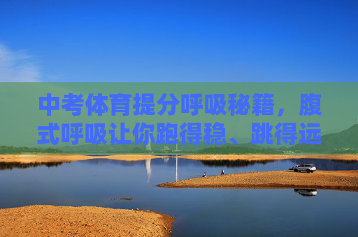 中考体育提分呼吸秘籍,腹式呼吸让你跑得稳、跳得远、耐力足,中考体育提分,腹式呼吸秘籍,跑稳跳远耐力足 中考体育提分呼吸秘籍,腹式呼吸让你跑得稳、跳得远、耐力足,中考体育提分,腹式呼吸秘籍,跑稳跳远耐力足