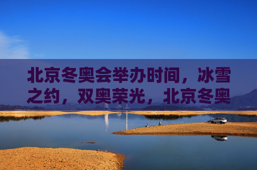 北京冬奥会举办时间,冰雪之约,双奥荣光,北京冬奥,冰雪之约,双奥荣光 北京冬奥会举办时间,冰雪之约,双奥荣光,北京冬奥,冰雪之约,双奥荣光
