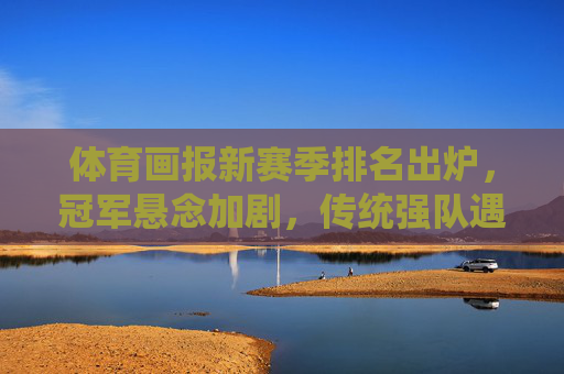 体育画报新赛季排名出炉,冠军悬念加剧,传统强队遇挑战,新势力崛起引关注,体育画报新赛季排名出炉,冠军悬念加剧,传统强队遇挑战新势力崛起 体育画报新赛季排名出炉,冠军悬念加剧,传统强队遇挑战,新势力崛起引关注,体育画报新赛季排名出炉,冠军悬念加剧,传统强队遇挑战新势力崛起