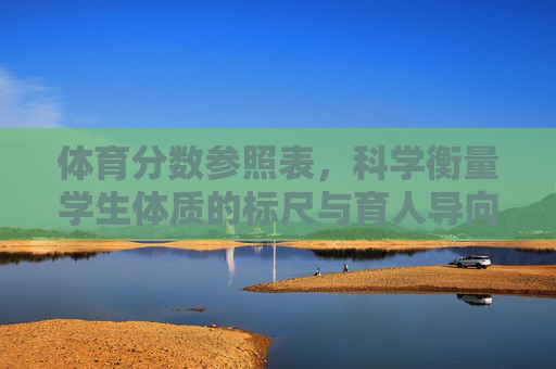 体育分数参照表,科学衡量学生体质的标尺与育人导向,体育分数参照表,科学衡量学生体质的标尺与育人导向 体育分数参照表,科学衡量学生体质的标尺与育人导向,体育分数参照表,科学衡量学生体质的标尺与育人导向