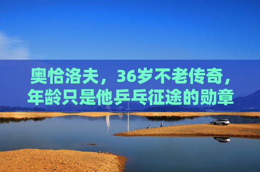 奥恰洛夫,36岁不老传奇,年龄只是他乒乓征途的勋章,奥恰洛夫,36岁不老传奇,年龄为乒乓征途勋章 奥恰洛夫,36岁不老传奇,年龄只是他乒乓征途的勋章,奥恰洛夫,36岁不老传奇,年龄为乒乓征途勋章