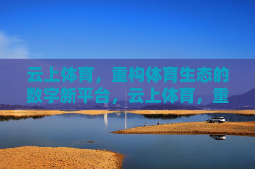 云上体育,重构体育生态的数字新平台,云上体育,重构体育生态的数字新平台 云上体育,重构体育生态的数字新平台,云上体育,重构体育生态的数字新平台