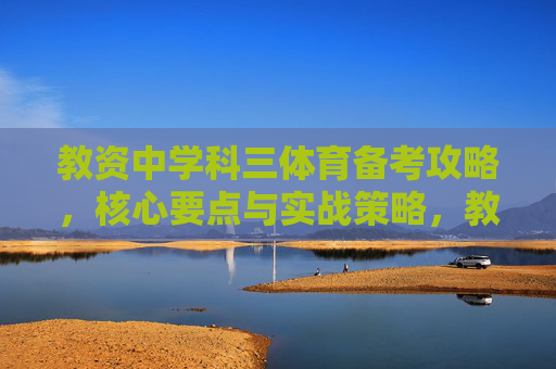 教资中学科三体育备考攻略，核心要点与实战策略，教资中学科三体育备考攻略，核心要点与实战策略