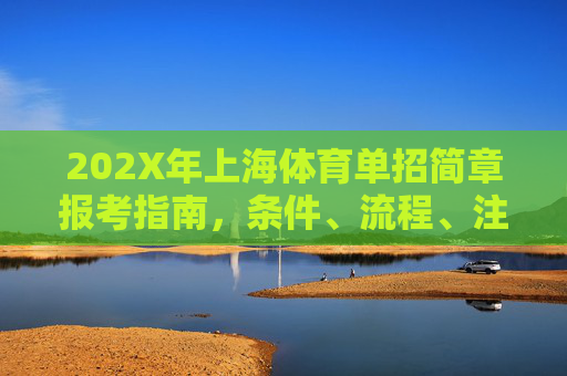 202X年上海体育单招简章报考指南,条件、流程、注意事项全解析,202X年上海体育单招报考指南,条件、流程、注意事项全解析 202X年上海体育单招简章报考指南,条件、流程、注意事项全解析,202X年上海体育单招报考指南,条件、流程、注意事项全解析