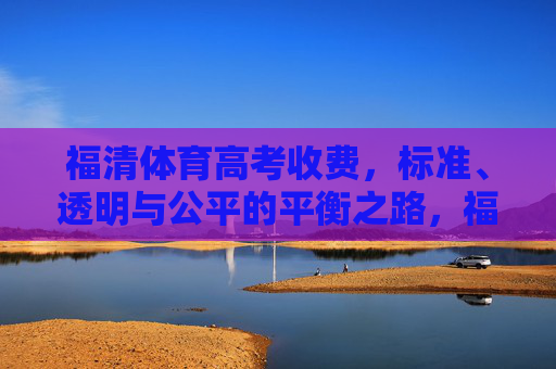 福清体育高考收费,标准、透明与公平的平衡之路,福清体育高考收费,标准、透明与公平的平衡 福清体育高考收费,标准、透明与公平的平衡之路,福清体育高考收费,标准、透明与公平的平衡