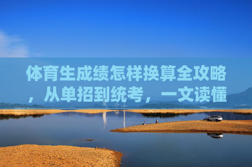 体育生成绩怎样换算全攻略,从单招到统考,一文读懂,体育生成绩换算全攻略,从单招到统考 体育生成绩怎样换算全攻略,从单招到统考,一文读懂,体育生成绩换算全攻略,从单招到统考