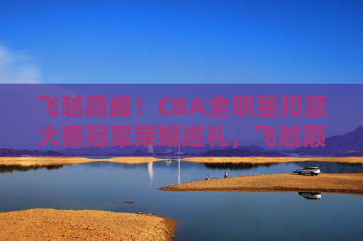 飞越巅峰!CBA全明星扣篮大赛冠军荣耀巡礼,飞越巅峰!CBA全明星扣篮大赛冠军荣耀巡礼 飞越巅峰!CBA全明星扣篮大赛冠军荣耀巡礼,飞越巅峰!CBA全明星扣篮大赛冠军荣耀巡礼