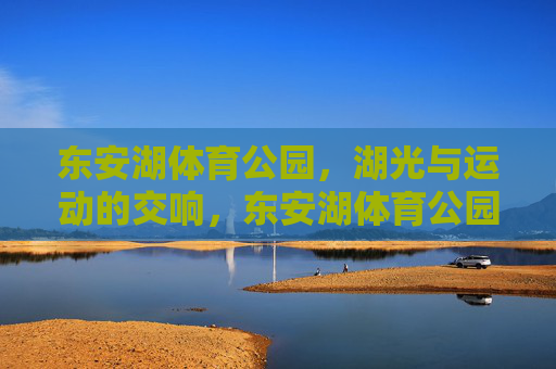 东安湖体育公园,湖光与运动的交响,东安湖体育公园,湖光与运动的交响 东安湖体育公园,湖光与运动的交响,东安湖体育公园,湖光与运动的交响