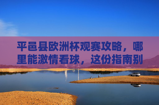 平邑县欧洲杯观赛攻略,哪里能激情看球,这份指南别错过,平邑县欧洲杯观赛攻略,激情看球指南 平邑县欧洲杯观赛攻略,哪里能激情看球,这份指南别错过,平邑县欧洲杯观赛攻略,激情看球指南