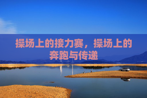 操场上的接力赛，操场上的奔跑与传递