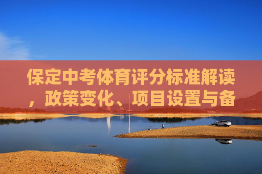 保定中考体育评分标准解读,政策变化、项目设置与备考全攻略,保定中考体育评分标准解读,政策变化、项目设置与备考全攻略 保定中考体育评分标准解读,政策变化、项目设置与备考全攻略,保定中考体育评分标准解读,政策变化、项目设置与备考全攻略