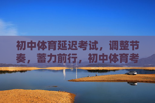 初中体育延迟考试,调整节奏,蓄力前行,初中体育考试延迟,调整节奏蓄力前行 初中体育延迟考试,调整节奏,蓄力前行,初中体育考试延迟,调整节奏蓄力前行