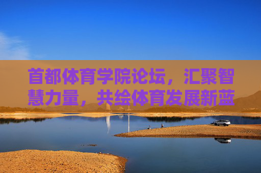 首都体育学院论坛,汇聚智慧力量,共绘体育发展新蓝图,首都体育学院论坛,汇聚智慧力量 共绘体育发展新蓝图 首都体育学院论坛,汇聚智慧力量,共绘体育发展新蓝图,首都体育学院论坛,汇聚智慧力量 共绘体育发展新蓝图