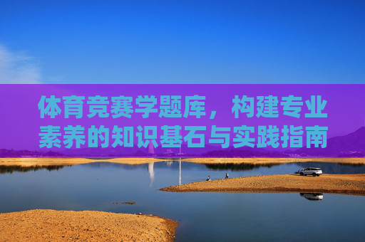体育竞赛学题库，构建专业素养的知识基石与实践指南，体育竞赛学题库，专业素养的知识基石与实践指南