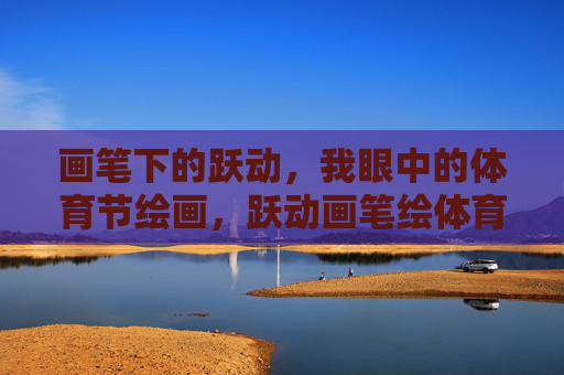画笔下的跃动,我眼中的体育节绘画,跃动画笔绘体育节 画笔下的跃动,我眼中的体育节绘画,跃动画笔绘体育节