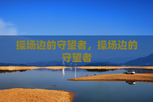 操场边的守望者,操场边的守望者 操场边的守望者,操场边的守望者