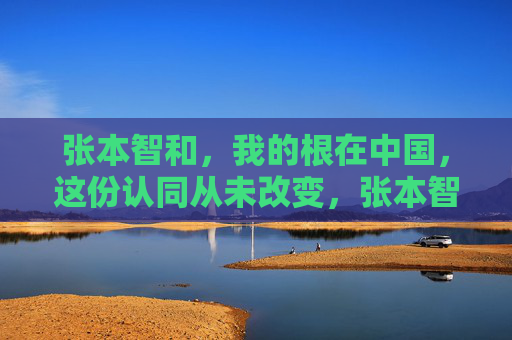 张本智和,我的根在中国,这份认同从未改变,张本智和,根在中国,认同永不变 张本智和,我的根在中国,这份认同从未改变,张本智和,根在中国,认同永不变