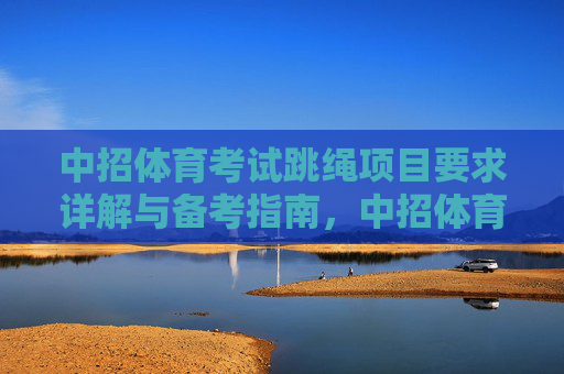 中招体育考试跳绳项目要求详解与备考指南,中招体育考试跳绳项目要求详解与备考指南 中招体育考试跳绳项目要求详解与备考指南,中招体育考试跳绳项目要求详解与备考指南