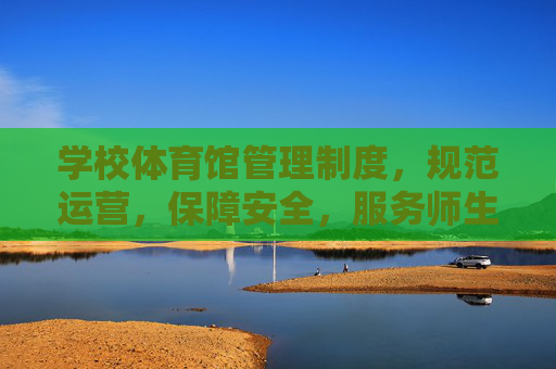 学校体育馆管理制度，规范运营，保障安全，服务师生，规范运营 保障安全 服务师生——学校体育馆管理制度