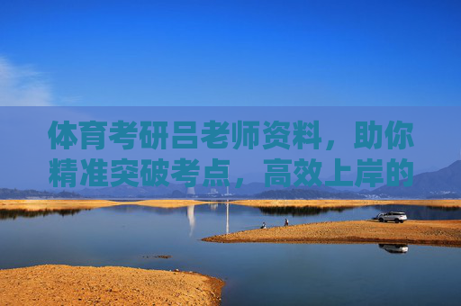 体育考研吕老师资料,助你精准突破考点,高效上岸的备考金钥匙,体育考研吕老师资料,精准突破考点,高效上岸的金钥匙 体育考研吕老师资料,助你精准突破考点,高效上岸的备考金钥匙,体育考研吕老师资料,精准突破考点,高效上岸的金钥匙
