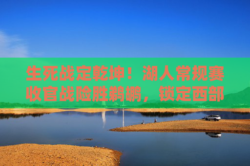 生死战定乾坤!湖人常规赛收官战险胜鹈鹕,锁定西部第八晋级附加赛,生死战定乾坤!湖人险胜鹈鹕锁定西部第八晋级附加赛 生死战定乾坤!湖人常规赛收官战险胜鹈鹕,锁定西部第八晋级附加赛,生死战定乾坤!湖人险胜鹈鹕锁定西部第八晋级附加赛
