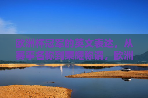 欧洲杯冠军的英文表达，从赛事名称到荣耀称谓，欧洲杯冠军英文表达，从赛事名称到荣耀称谓