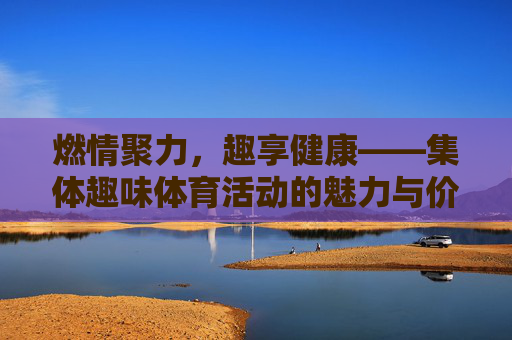 燃情聚力,趣享健康——集体趣味体育活动的魅力与价值,燃情聚力,趣享健康,集体趣味体育活动的魅力与价值 燃情聚力,趣享健康——集体趣味体育活动的魅力与价值,燃情聚力,趣享健康,集体趣味体育活动的魅力与价值