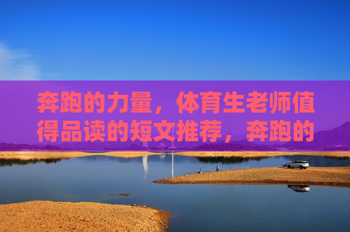 奔跑的力量,体育生老师值得品读的短文推荐,奔跑的力量,体育生老师值得一读的短文推荐 奔跑的力量,体育生老师值得品读的短文推荐,奔跑的力量,体育生老师值得一读的短文推荐