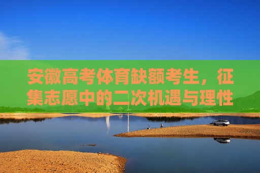 安徽高考体育缺额考生,征集志愿中的二次机遇与理性选择,安徽体育缺额考生征集志愿,二次机遇与理性选择 安徽高考体育缺额考生,征集志愿中的二次机遇与理性选择,安徽体育缺额考生征集志愿,二次机遇与理性选择