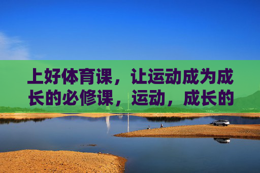 上好体育课，让运动成为成长的必修课，运动，成长的必修课