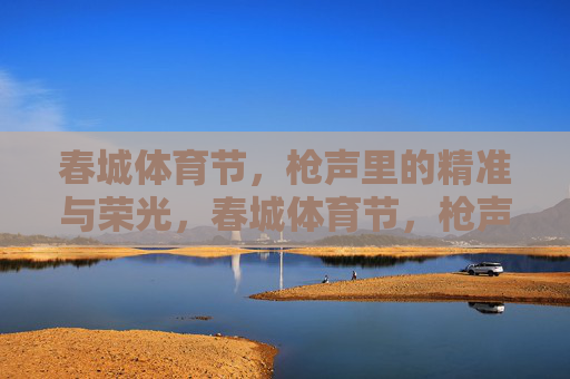 春城体育节,枪声里的精准与荣光,春城体育节,枪声里的精准荣光 春城体育节,枪声里的精准与荣光,春城体育节,枪声里的精准荣光
